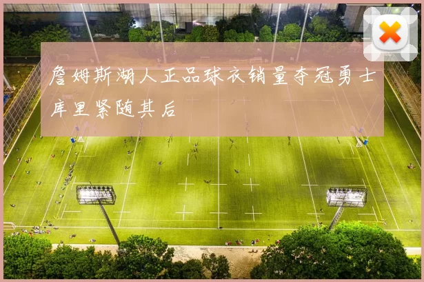 詹姆斯湖人正品球衣销量夺冠勇士库里紧随其后