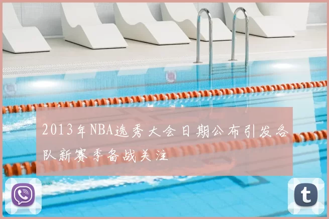 2013年NBA选秀大会日期公布引发各队新赛季备战关注