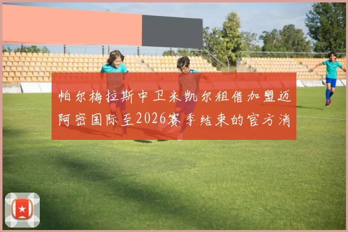帕尔梅拉斯中卫米凯尔租借加盟迈阿密国际至2026赛季结束的官方消息