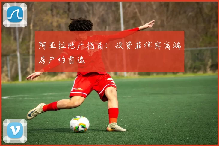 阿亚拉地产指南:投资菲律宾高端房产的首选