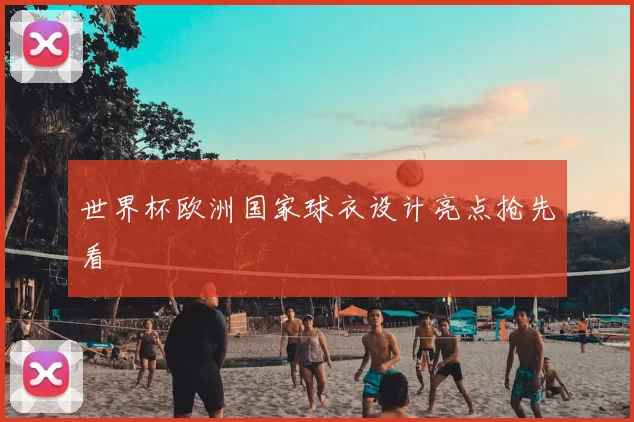 世界杯欧洲国家球衣设计亮点抢先看