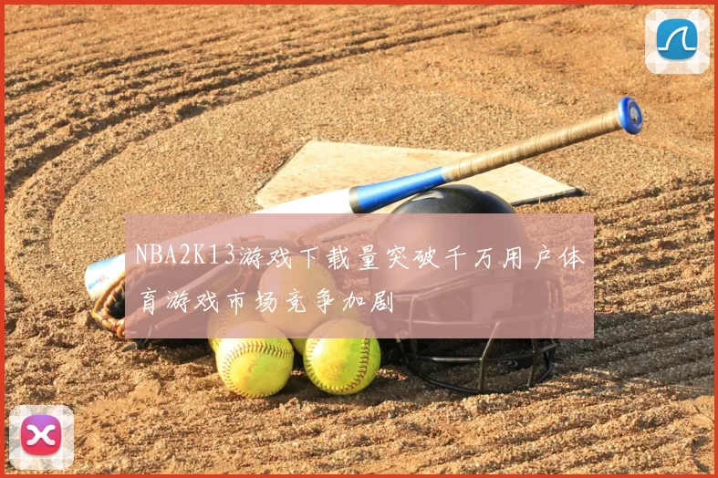NBA2K13游戏下载量突破千万用户体育游戏市场竞争加剧