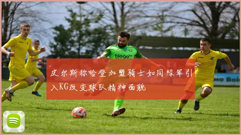 皮尔斯称哈登加盟骑士如同绿军引入KG改变球队精神面貌