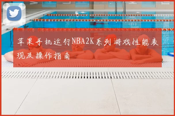 苹果手机运行NBA2K系列游戏性能表现及操作指南