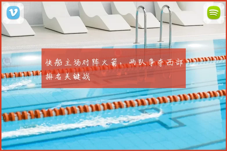 快船主场对阵火箭，两队争夺西部排名关键战