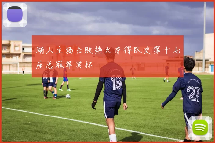 湖人主场击败热火夺得队史第十七座总冠军奖杯
