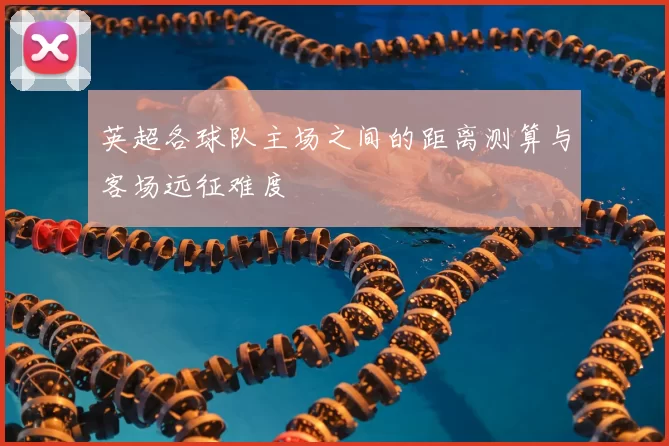 英超各球队主场之间的距离测算与客场远征难度
