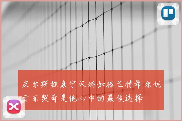 皮尔斯称康宁汉姆如格兰特希尔优于东契奇是他心中的最佳选择