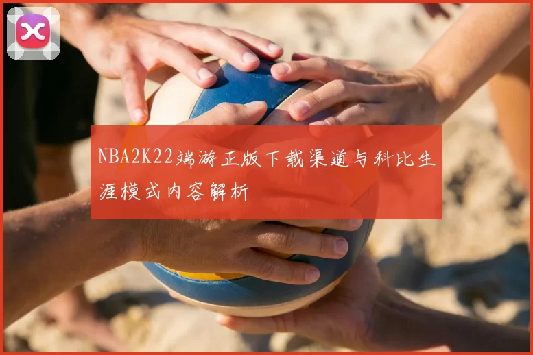 NBA2K22端游正版下载渠道与科比生涯模式内容解析