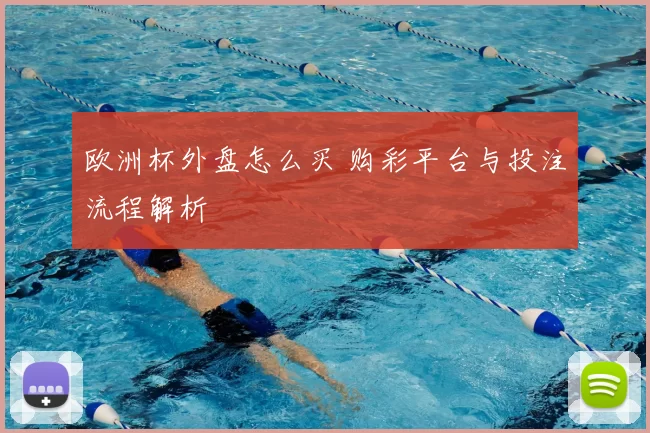 欧洲杯外盘怎么买 购彩平台与投注流程解析