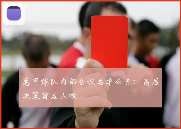 意甲球队内部会议名单公开：高层决策背后人物