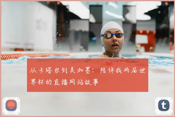 从卡塔尔到美加墨:陪伴我两届世界杯的直播网站故事