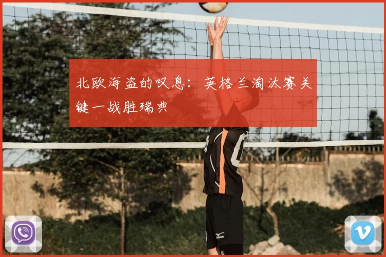 北欧海盗的叹息:英格兰淘汰赛关键一战胜瑞典