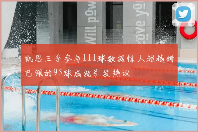 凯恩三季参与111球数据惊人超越姆巴佩的95球成就引发热议