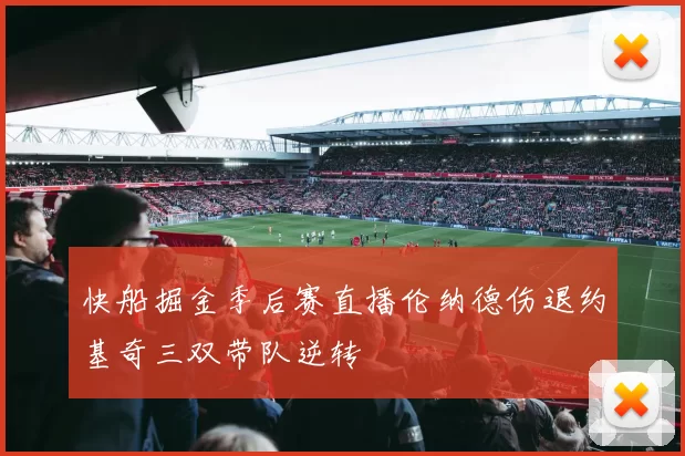 快船掘金季后赛直播伦纳德伤退约基奇三双带队逆转