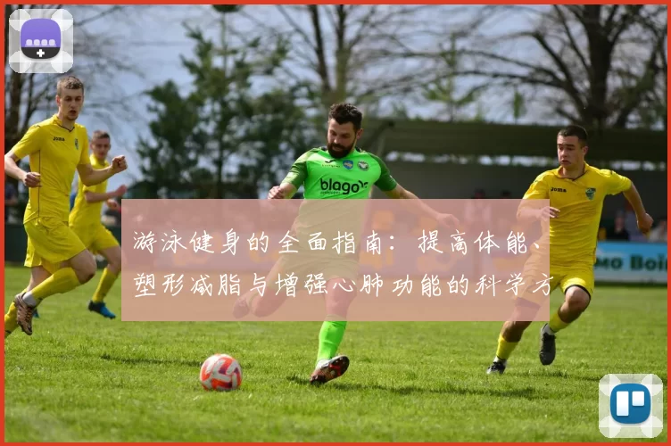 游泳健身的全面指南：提高体能、塑形减脂与增强心肺功能的科学方法