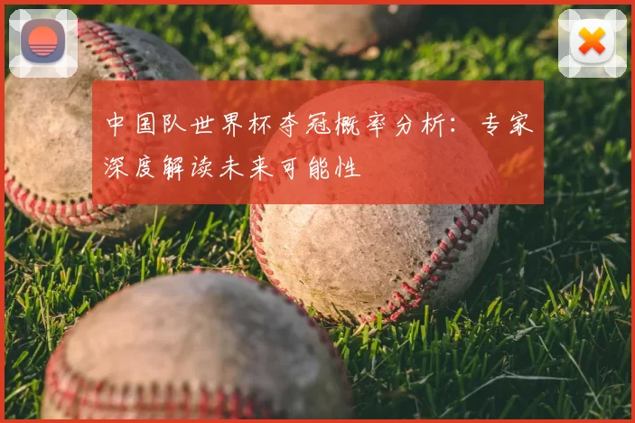 中国队世界杯夺冠概率分析：专家深度解读未来可能性