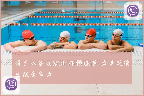 荷兰队备战欧洲杯预选赛 力争延续出线竞争力