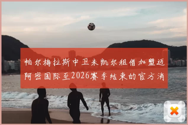 帕尔梅拉斯中卫米凯尔租借加盟迈阿密国际至2026赛季结束的官方消息