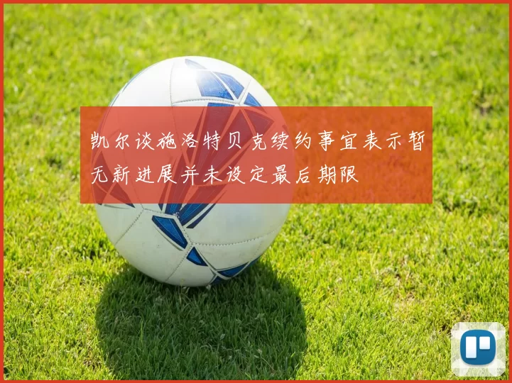 凯尔谈施洛特贝克续约事宜表示暂无新进展并未设定最后期限