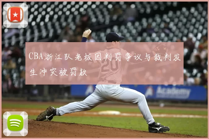 CBA浙江队老板因判罚争议与裁判发生冲突被罚款