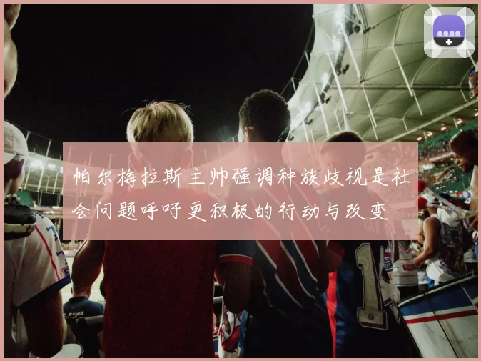 帕尔梅拉斯主帅强调种族歧视是社会问题呼吁更积极的行动与改变