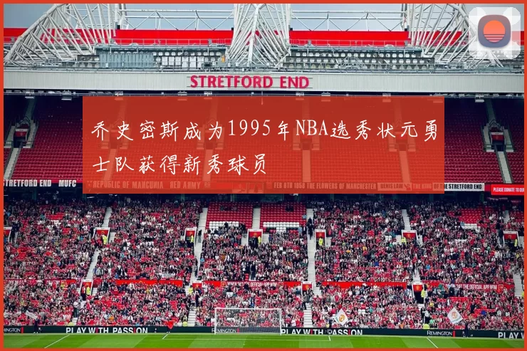 乔史密斯成为1995年NBA选秀状元勇士队获得新秀球员