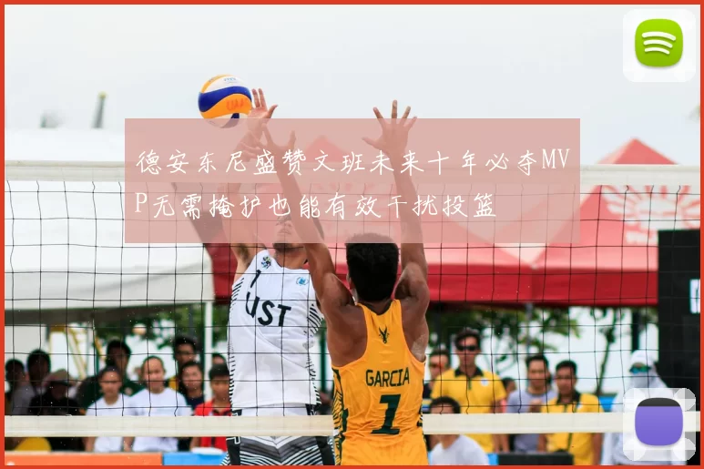 德安东尼盛赞文班未来十年必夺MVP无需掩护也能有效干扰投篮