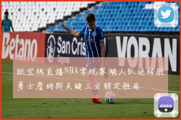 欧宝线直播NBA常规赛湖人队逆转胜勇士詹姆斯关键三分锁定胜局