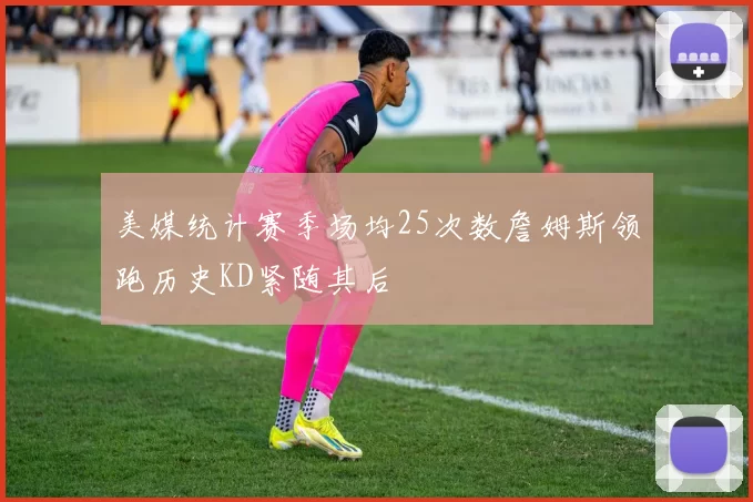 美媒统计赛季场均25次数詹姆斯领跑历史KD紧随其后