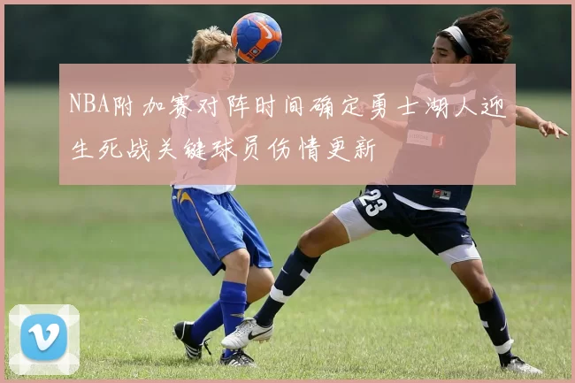 NBA附加赛对阵时间确定勇士湖人迎生死战关键球员伤情更新