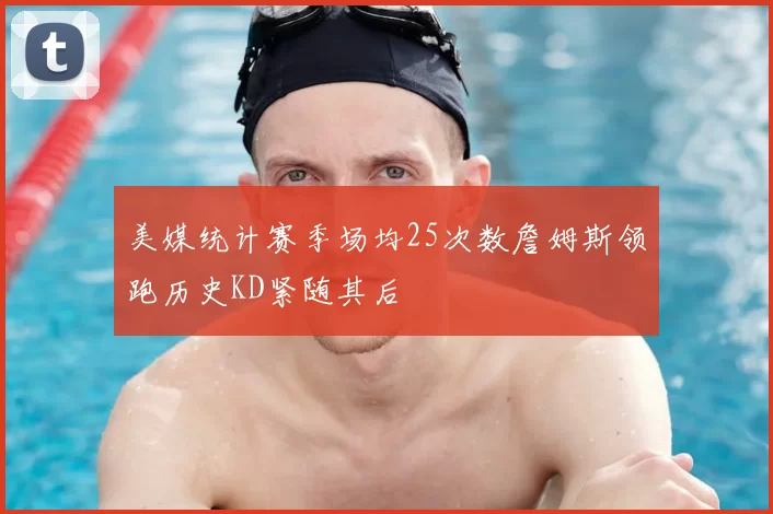美媒统计赛季场均25次数詹姆斯领跑历史KD紧随其后