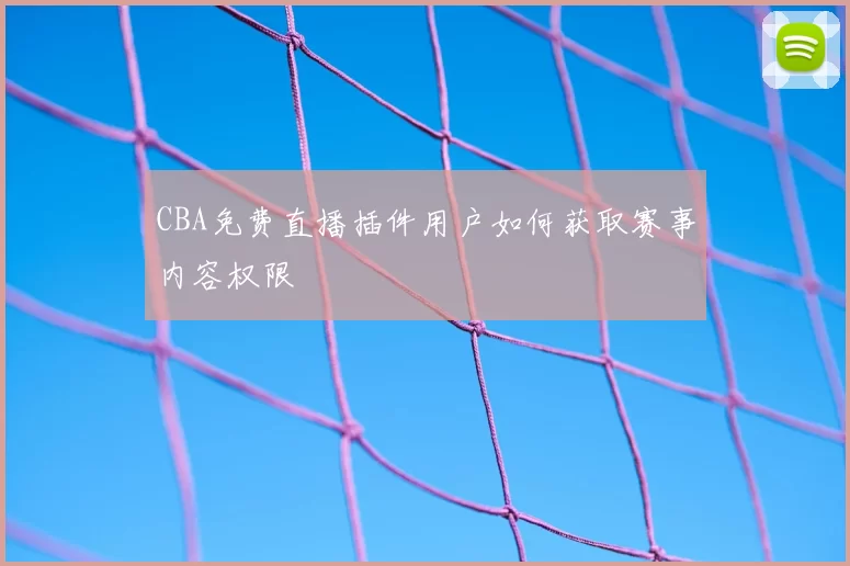 CBA免费直播插件用户如何获取赛事内容权限