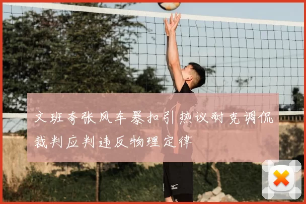 文班夸张风车暴扣引热议耐克调侃裁判应判违反物理定律