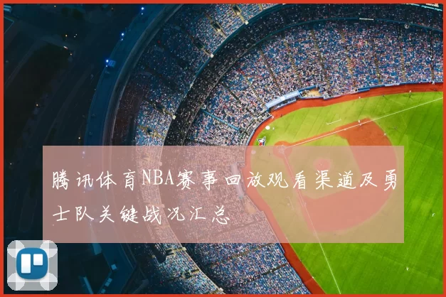 腾讯体育NBA赛事回放观看渠道及勇士队关键战况汇总