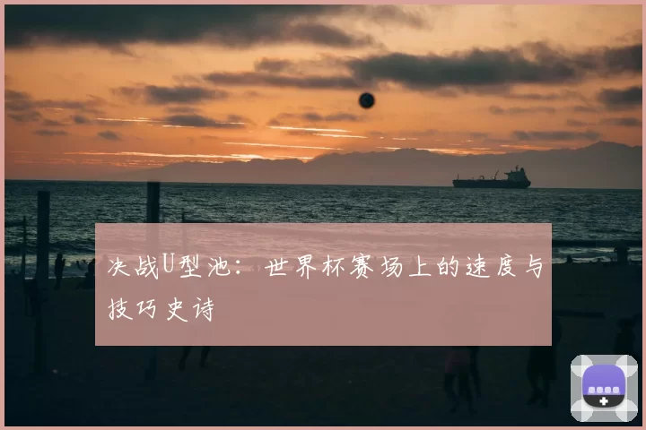 决战U型池:世界杯赛场上的速度与技巧史诗