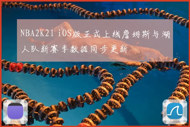 NBA2K21 iOS版正式上线詹姆斯与湖人队新赛季数据同步更新