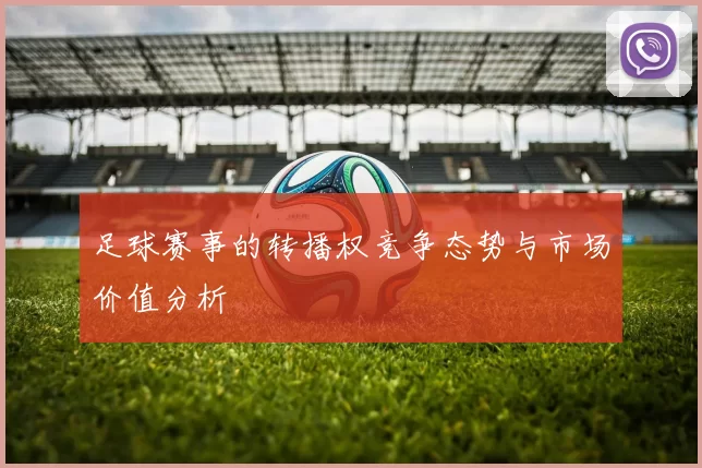 足球赛事的转播权竞争态势与市场价值分析