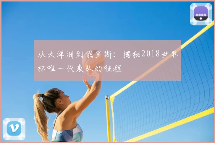 从大洋洲到俄罗斯:揭秘2018世界杯唯一代表队的征程