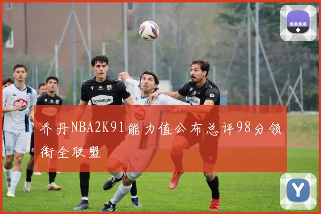 乔丹NBA2K91能力值公布总评98分领衔全联盟