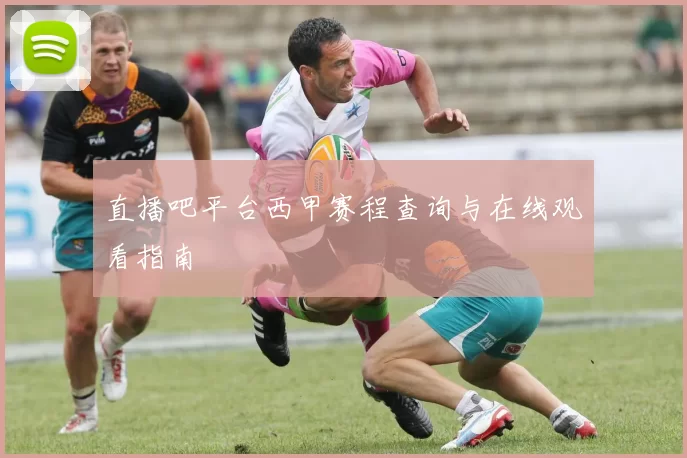 直播吧平台西甲赛程查询与在线观看指南
