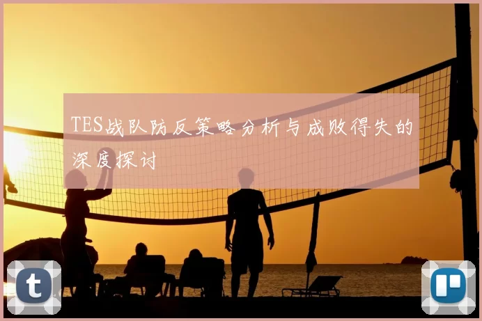 TES战队防反策略分析与成败得失的深度探讨