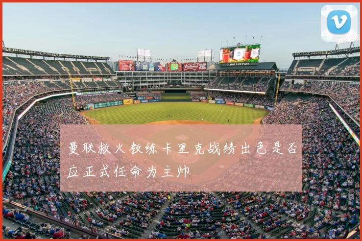 曼联救火教练卡里克战绩出色是否应正式任命为主帅