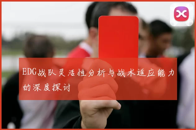 EDG战队灵活性分析与战术适应能力的深度探讨