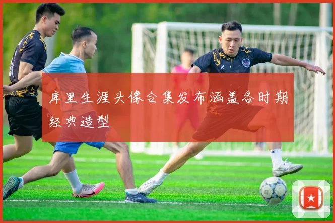 库里生涯头像合集发布涵盖各时期经典造型