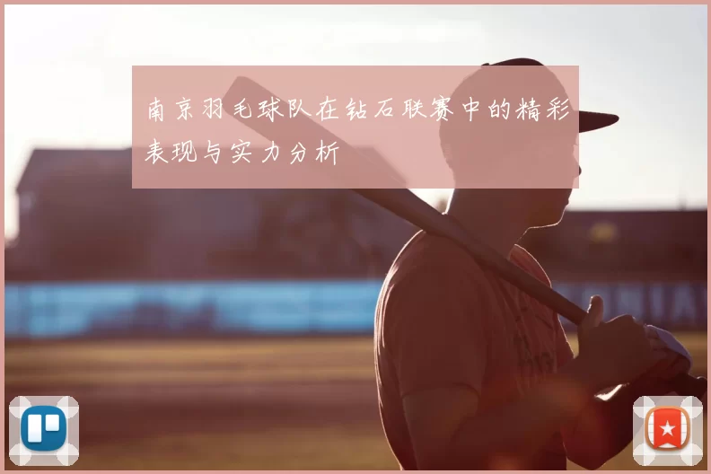 南京羽毛球队在钻石联赛中的精彩表现与实力分析