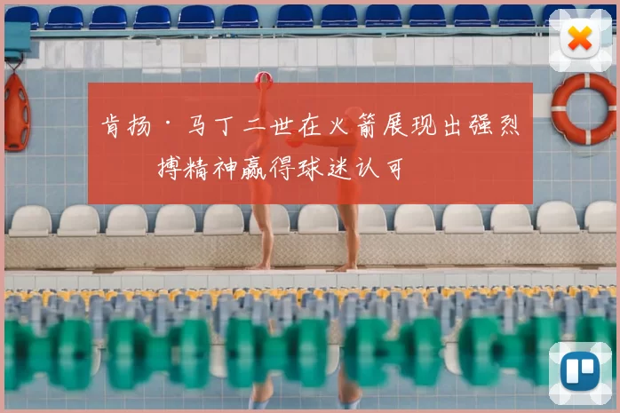 肯扬·马丁二世在火箭展现出强烈拼搏精神赢得球迷认可