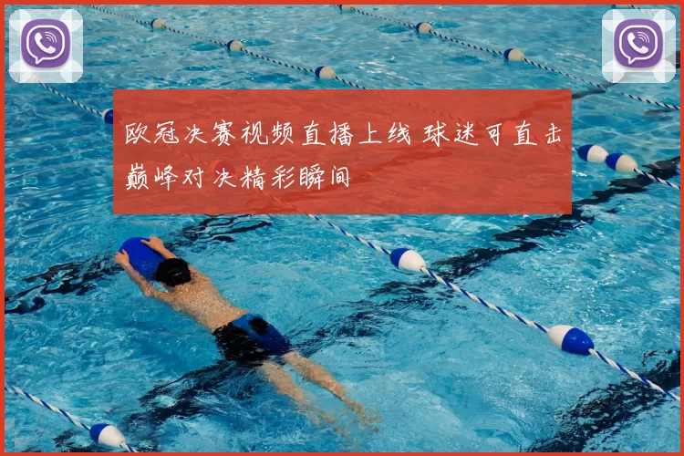欧冠决赛视频直播上线 球迷可直击巅峰对决精彩瞬间