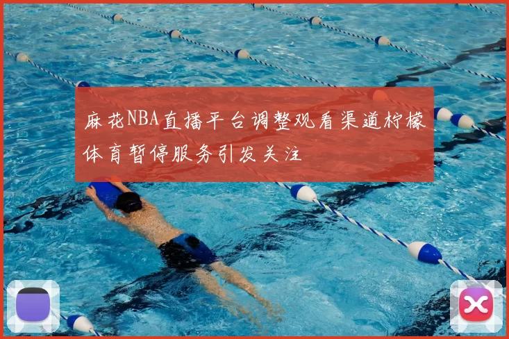 麻花NBA直播平台调整观看渠道柠檬体育暂停服务引发关注