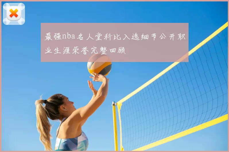 最强nba名人堂科比入选细节公开职业生涯荣誉完整回顾